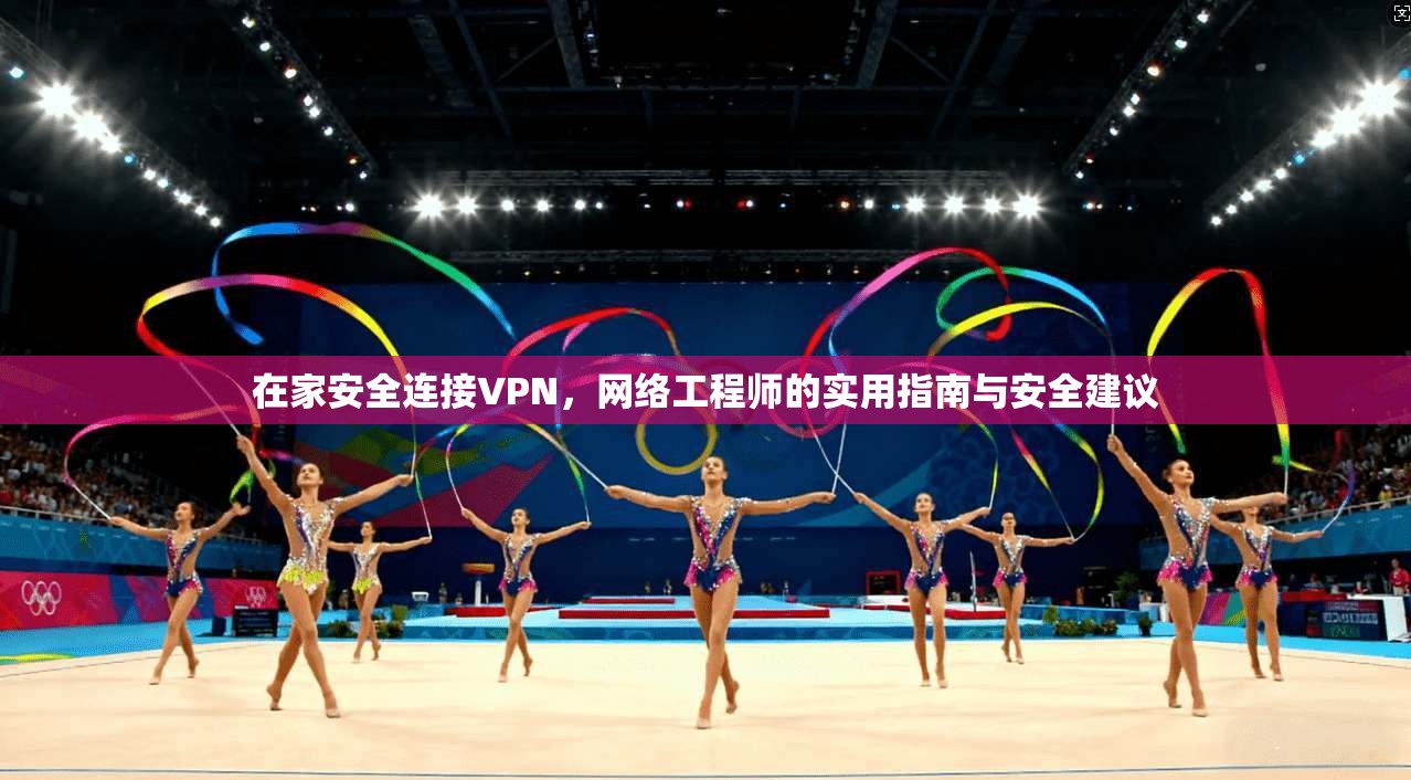 在家安全连接VPN，网络工程师的实用指南与安全建议