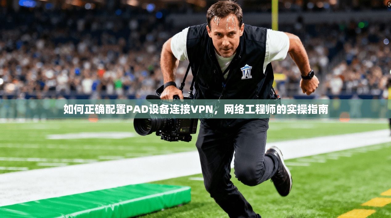 如何正确配置PAD设备连接VPN，网络工程师的实操指南