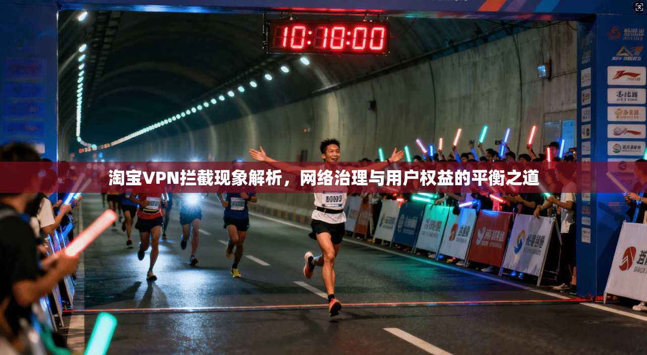 淘宝VPN拦截现象解析，网络治理与用户权益的平衡之道