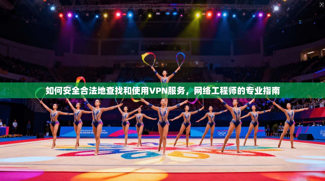 如何安全合法地查找和使用VPN服务，网络工程师的专业指南