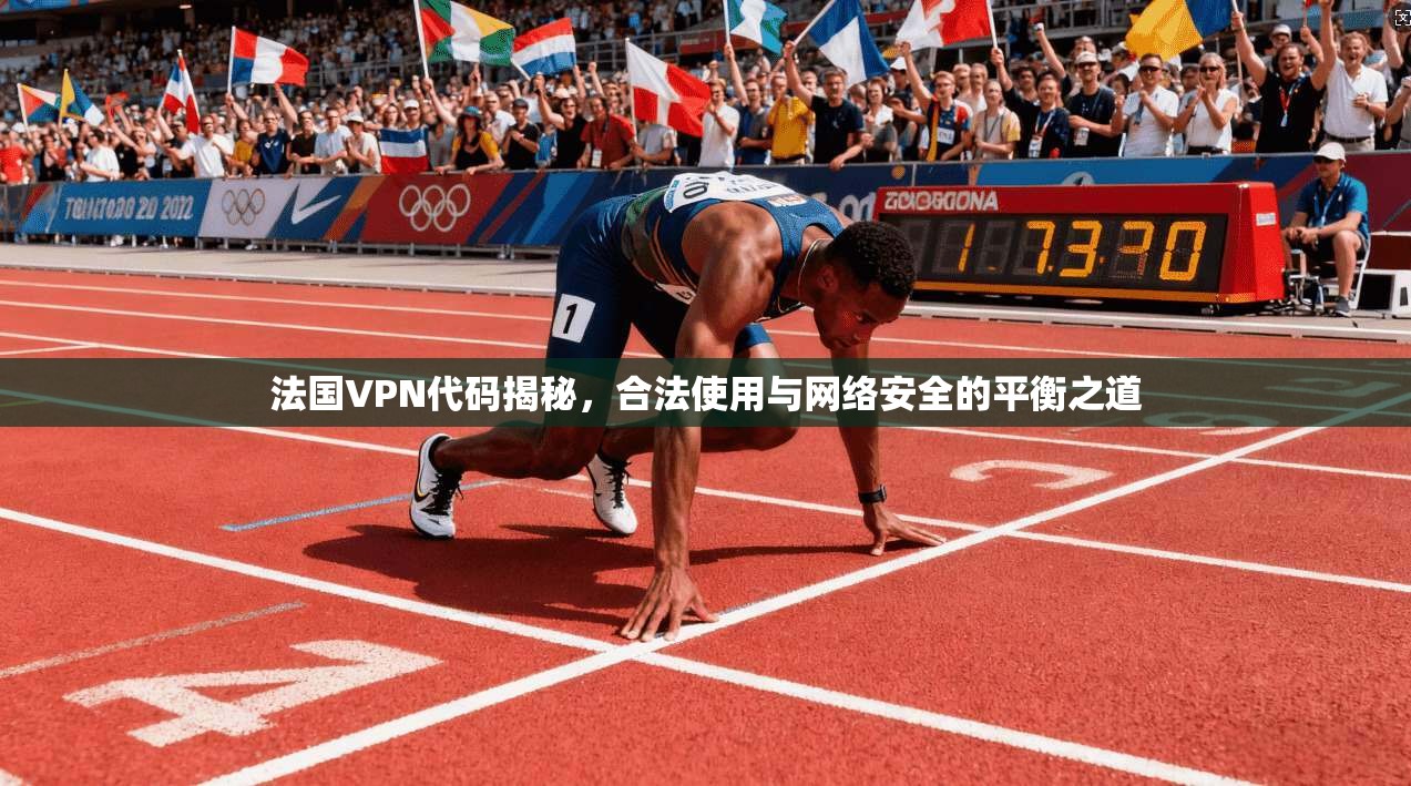 法国VPN代码揭秘,合法使用与网络安全的平衡之道