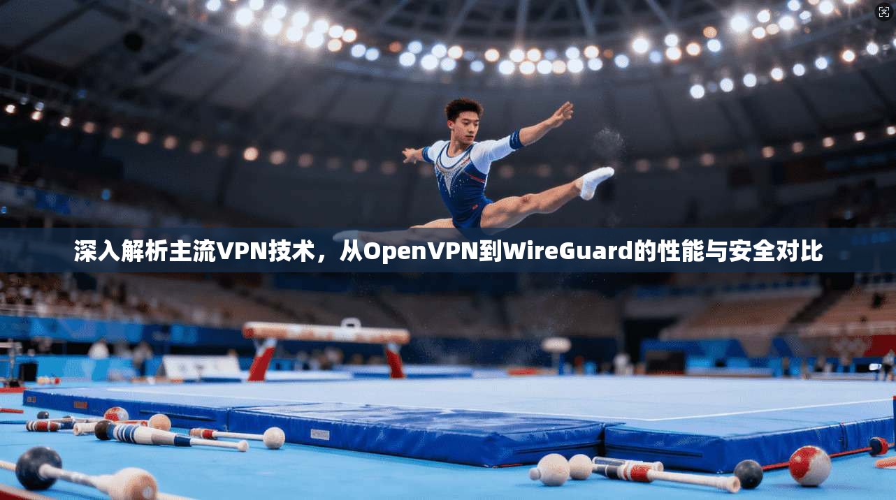 深入解析主流VPN技术，从OpenVPN到WireGuard的性能与安全对比