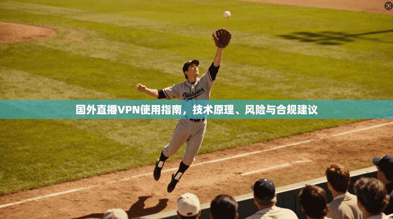 国外直播VPN使用指南，技术原理、风险与合规建议