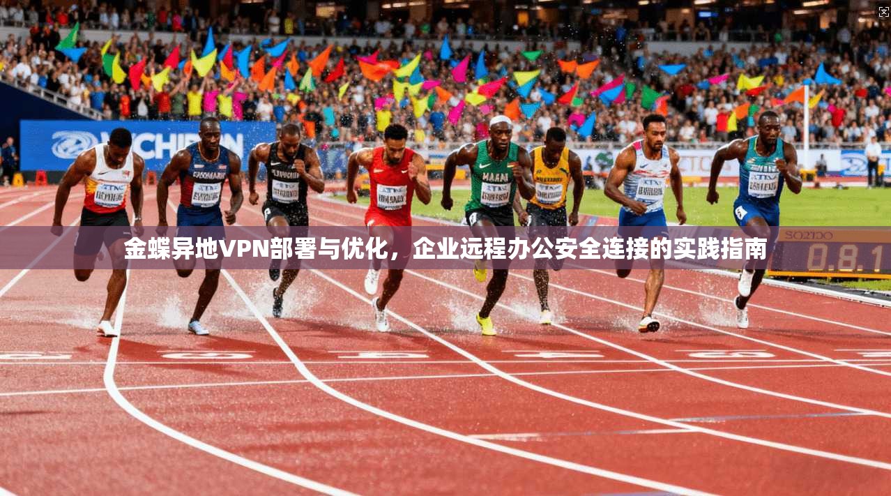 金蝶异地VPN部署与优化，企业远程办公安全连接的实践指南