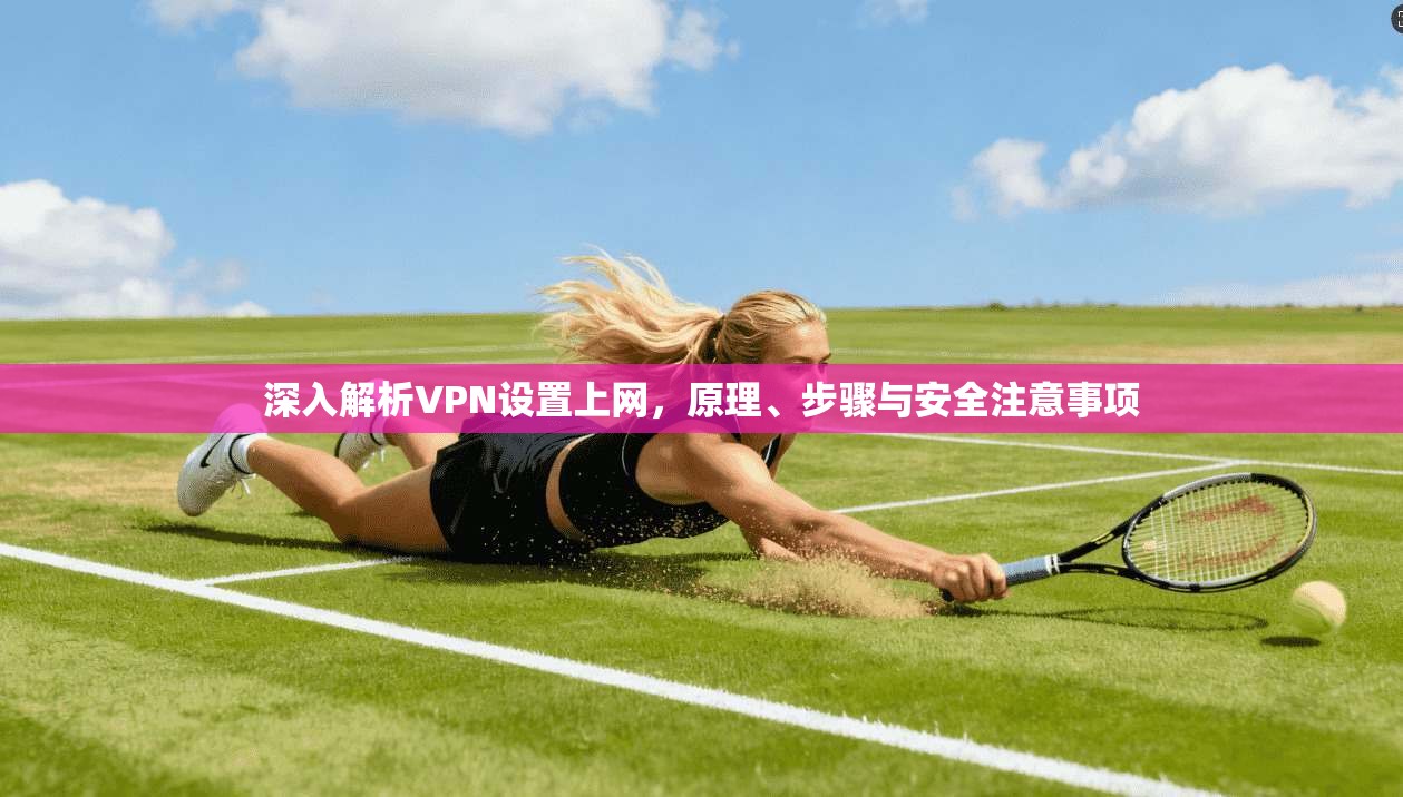 深入解析VPN设置上网，原理、步骤与安全注意事项