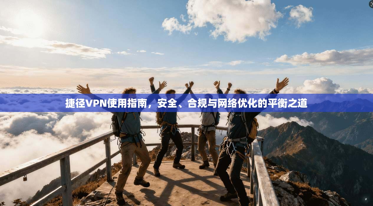 捷径VPN使用指南，安全、合规与网络优化的平衡之道