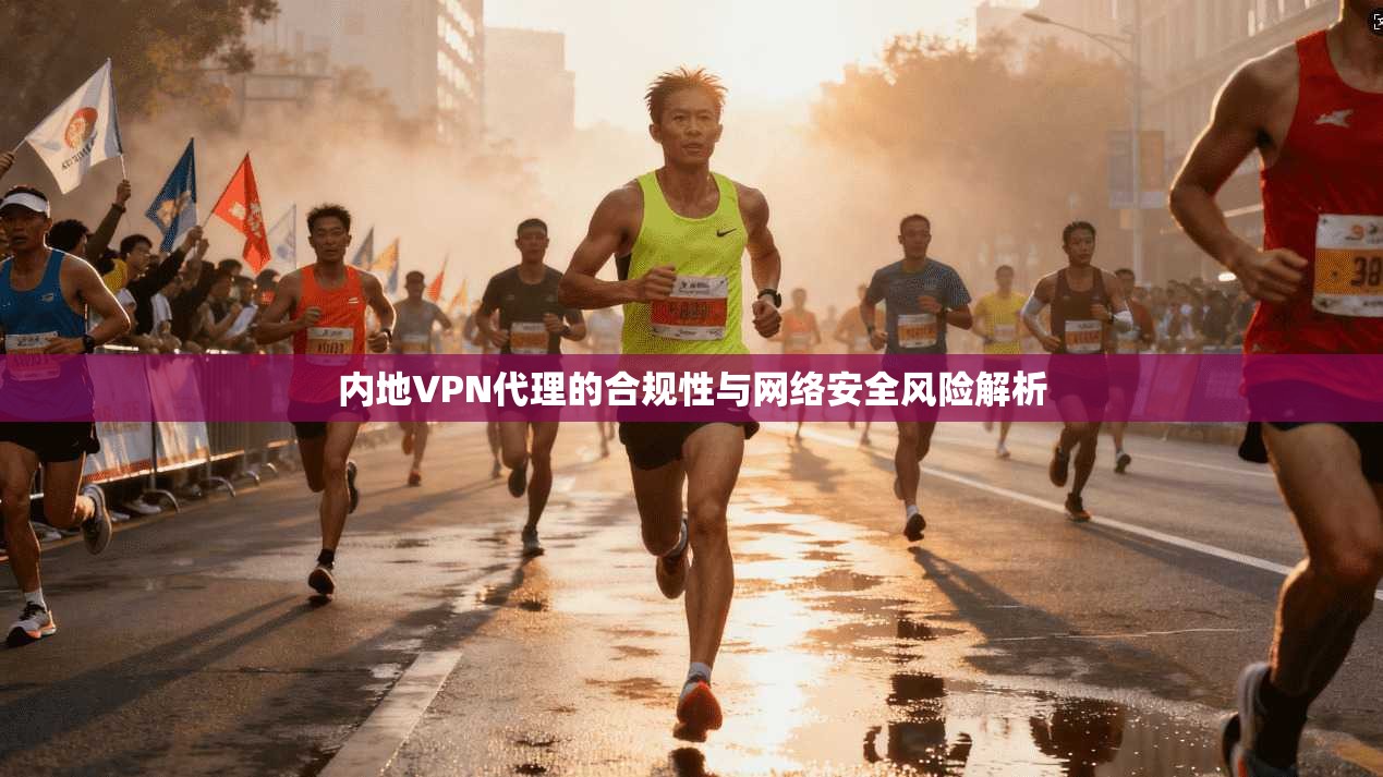 内地VPN代理的合规性与网络安全风险解析