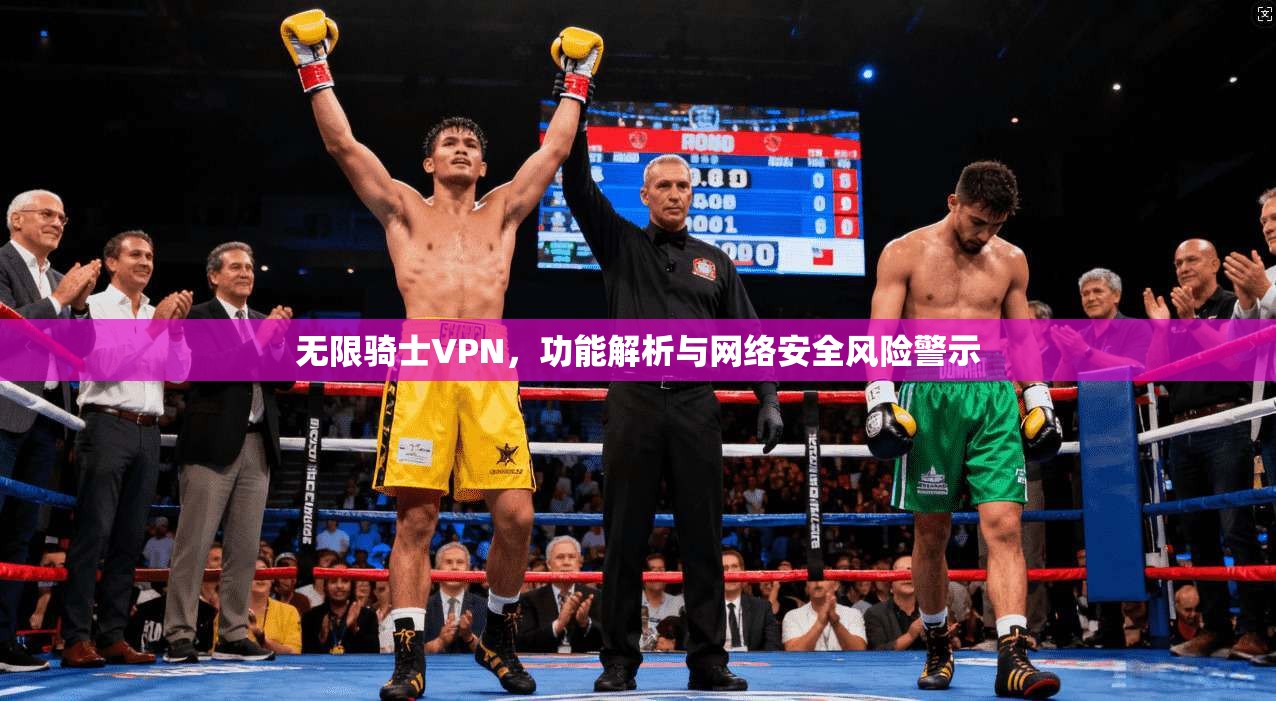 无限骑士VPN，功能解析与网络安全风险警示