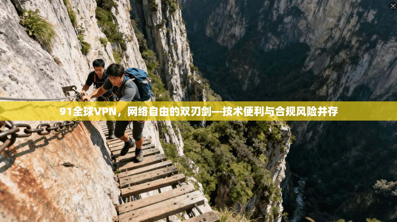 91全球VPN，网络自由的双刃剑—技术便利与合规风险并存