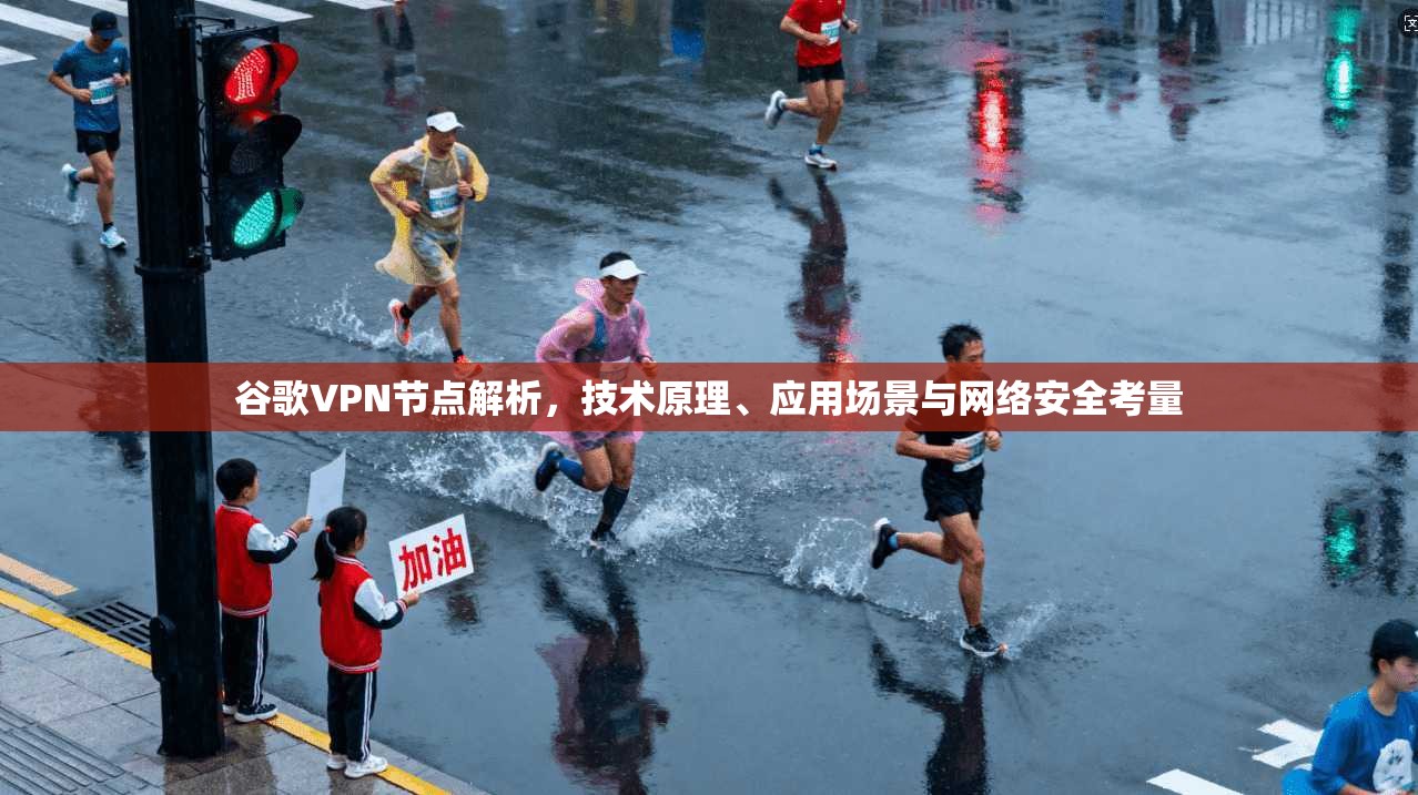 谷歌VPN节点解析，技术原理、应用场景与网络安全考量