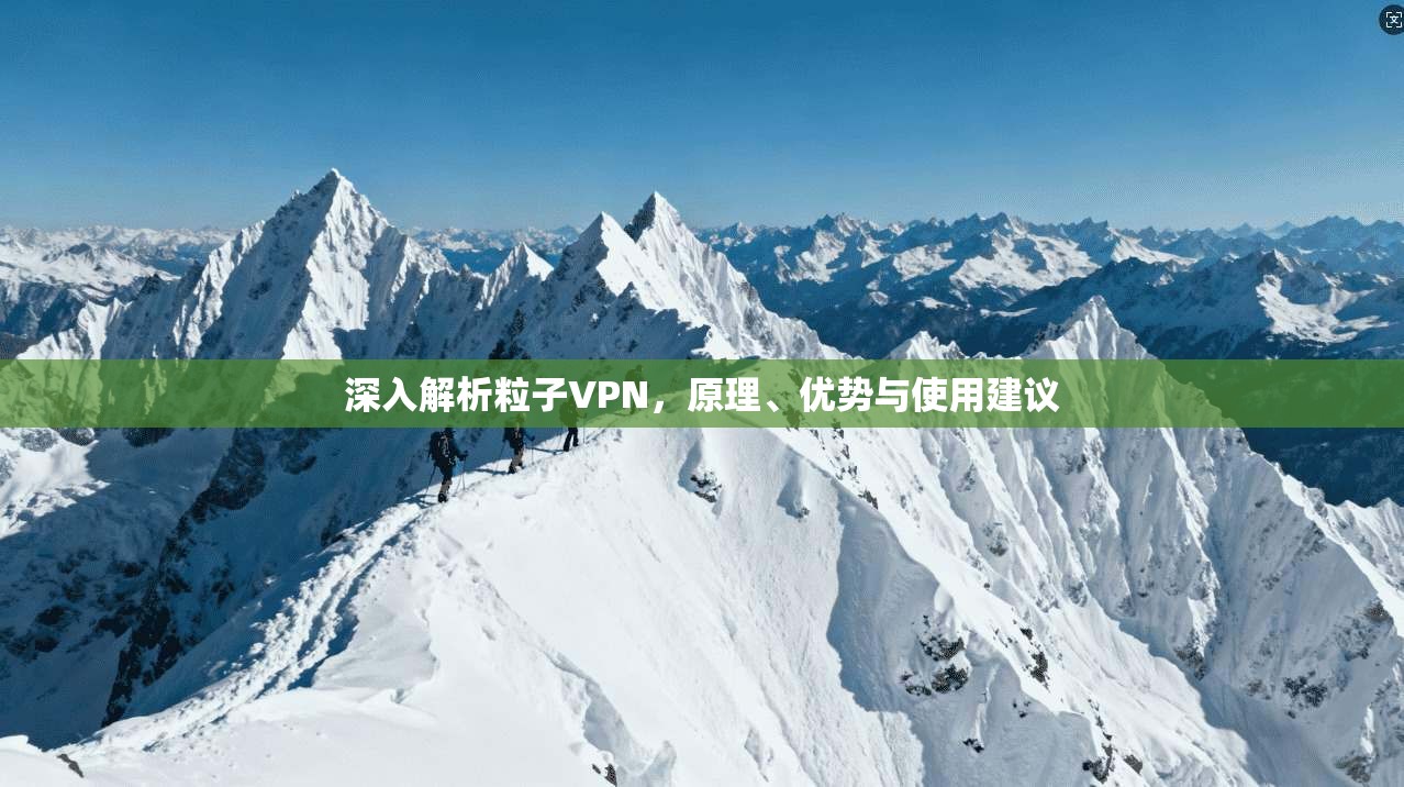 深入解析粒子VPN，原理、优势与使用建议