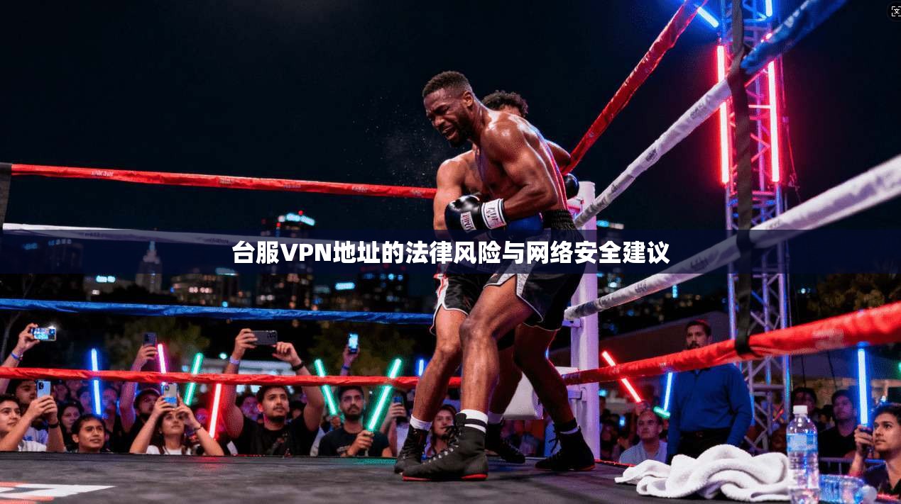 台服VPN地址的法律风险与网络安全建议