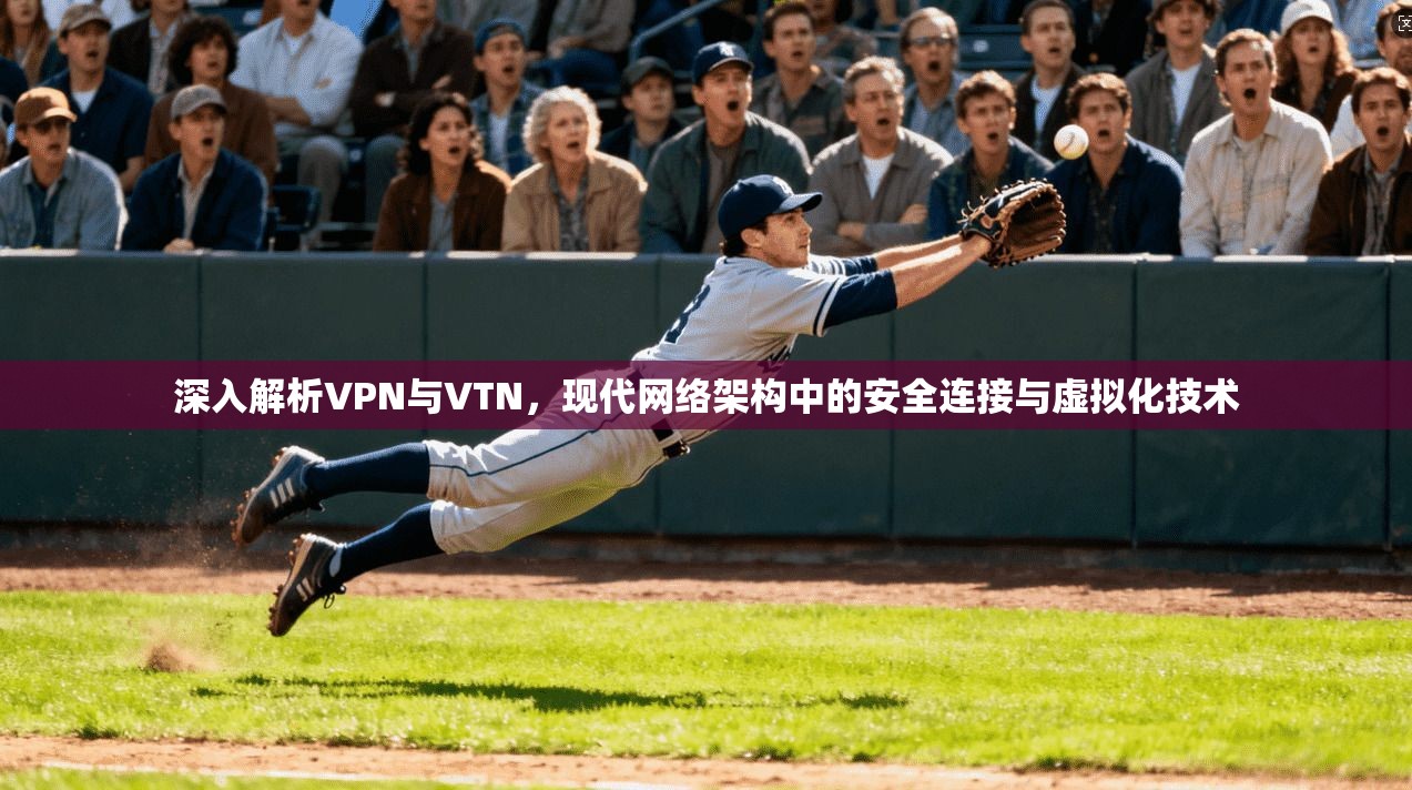 深入解析VPN与VTN，现代网络架构中的安全连接与虚拟化技术