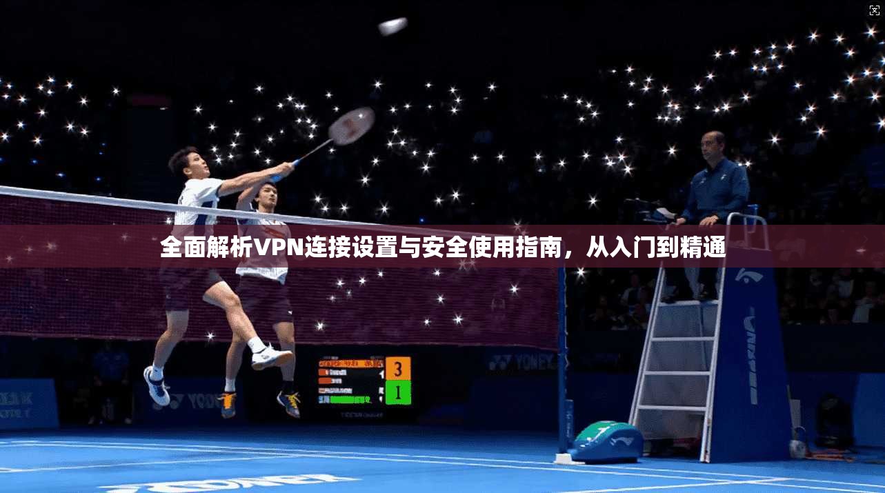 全面解析VPN连接设置与安全使用指南，从入门到精通