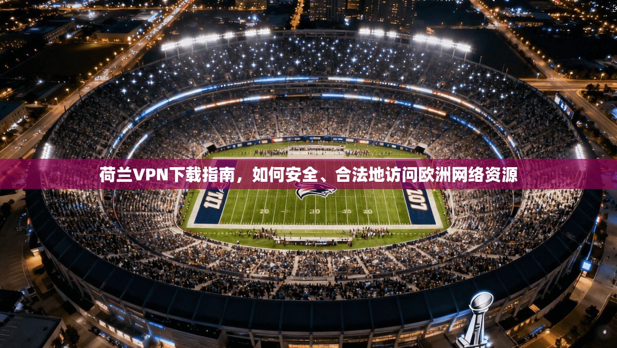 荷兰VPN下载指南，如何安全、合法地访问欧洲网络资源