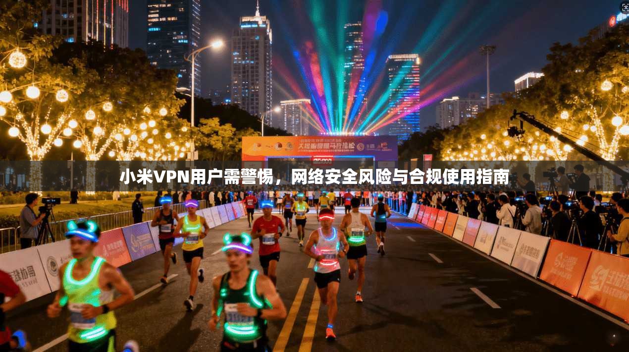 小米VPN用户需警惕，网络安全风险与合规使用指南