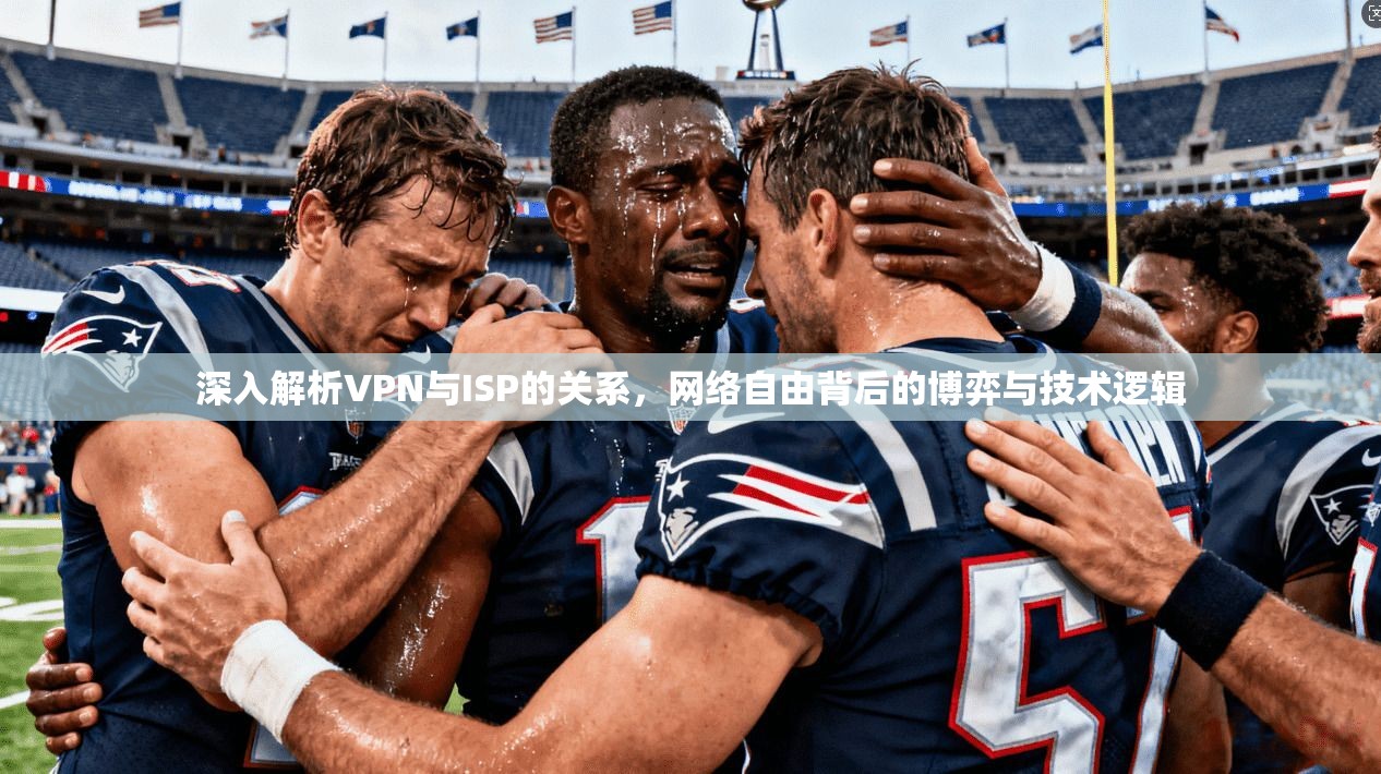 深入解析VPN与ISP的关系，网络自由背后的博弈与技术逻辑