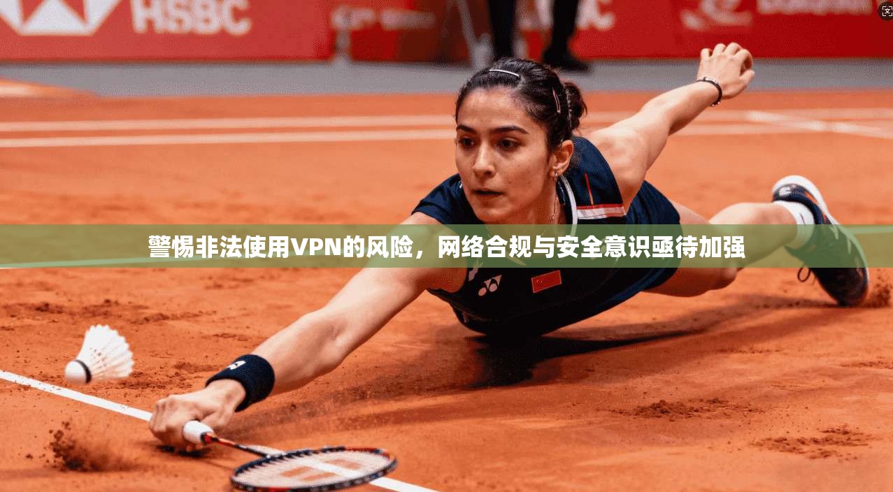 警惕非法使用VPN的风险，网络合规与安全意识亟待加强