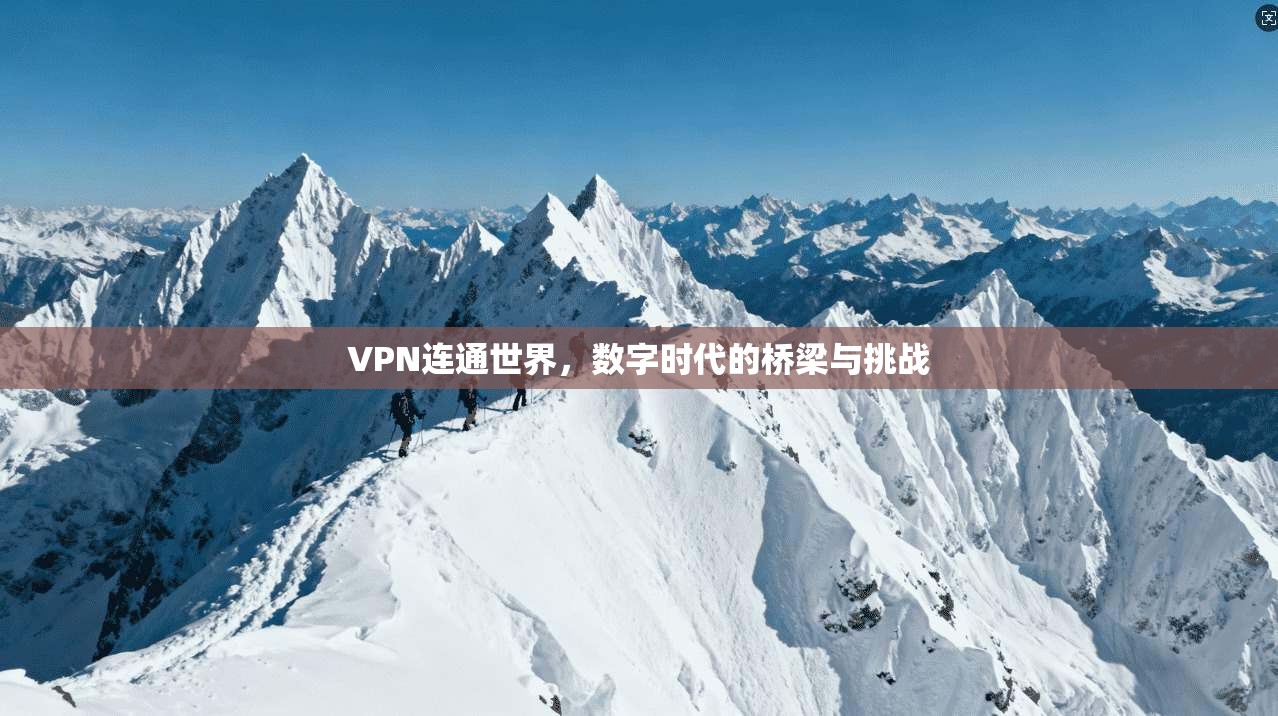 VPN连通世界，数字时代的桥梁与挑战