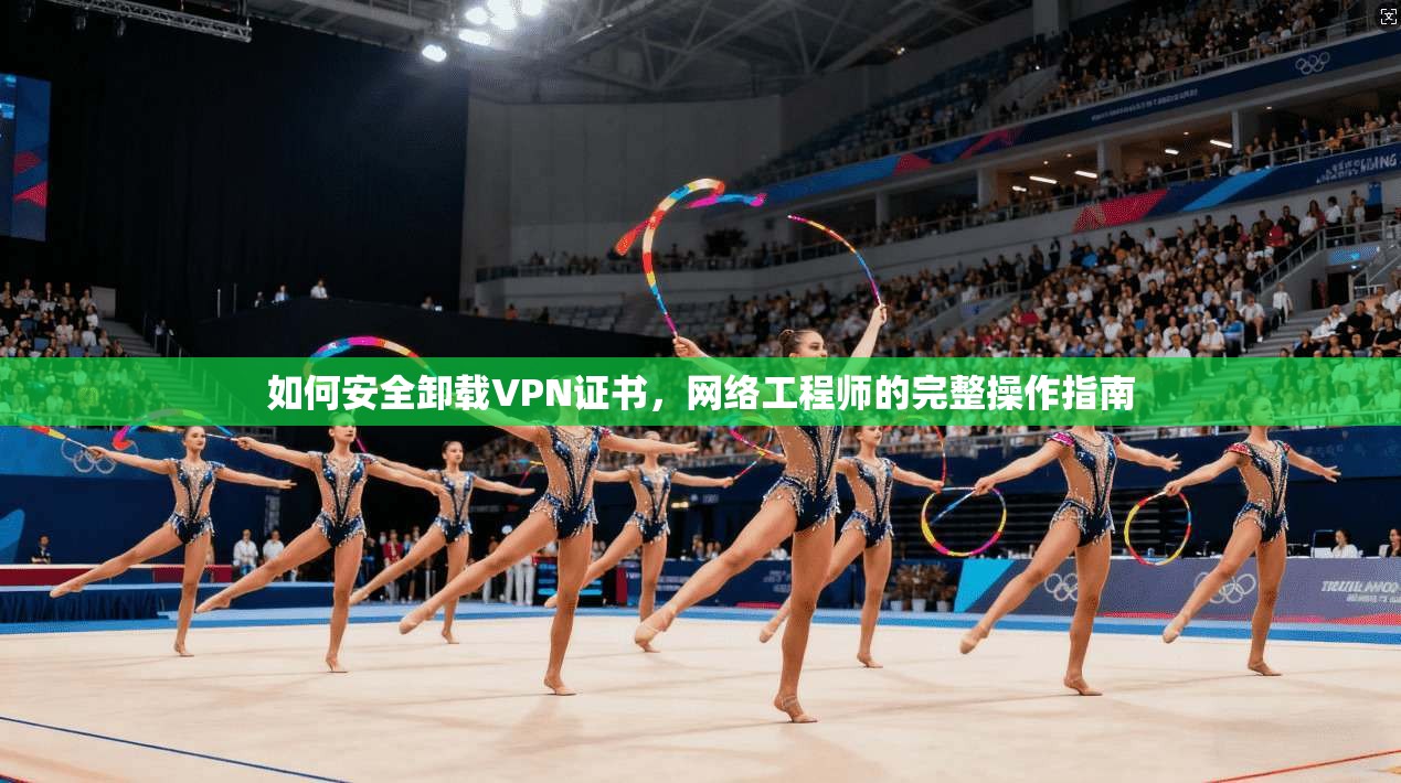 如何安全卸载VPN证书，网络工程师的完整操作指南
