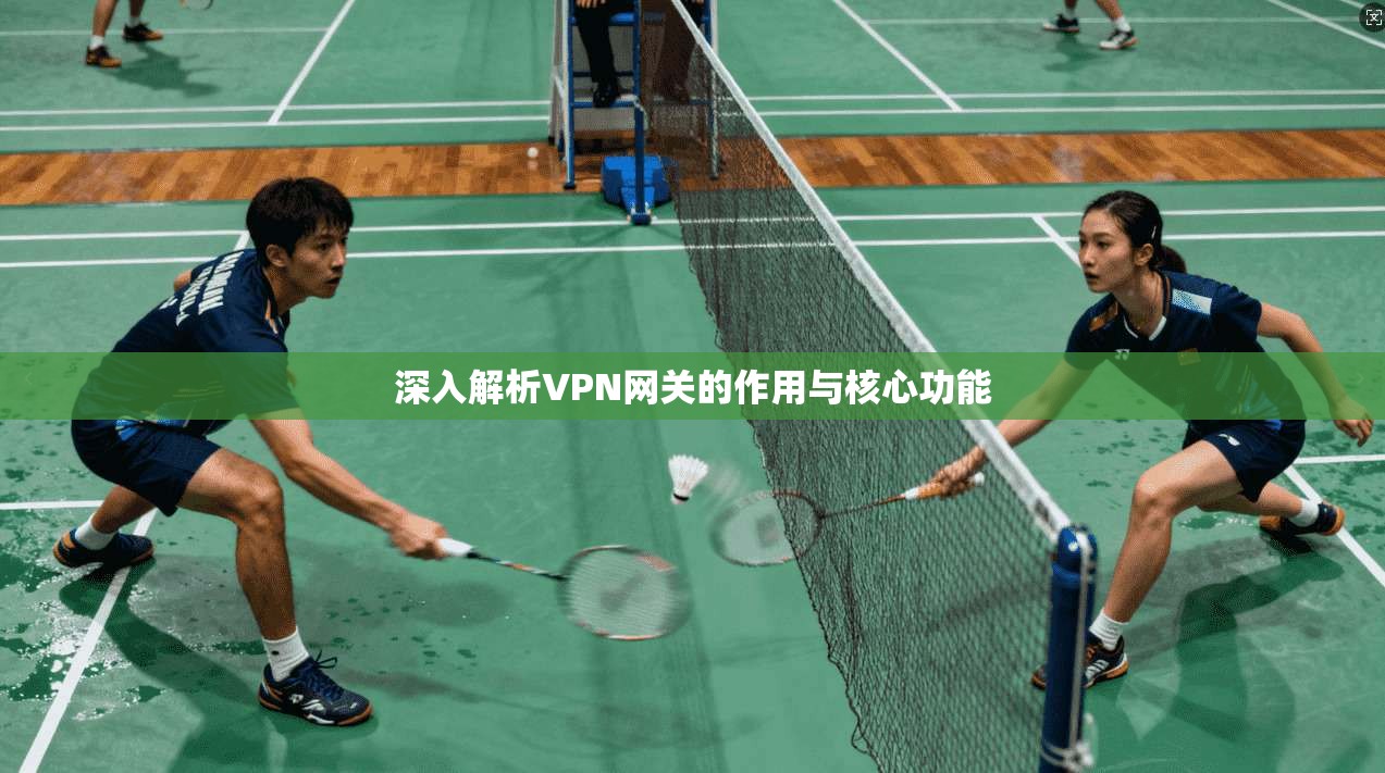 深入解析VPN网关的作用与核心功能