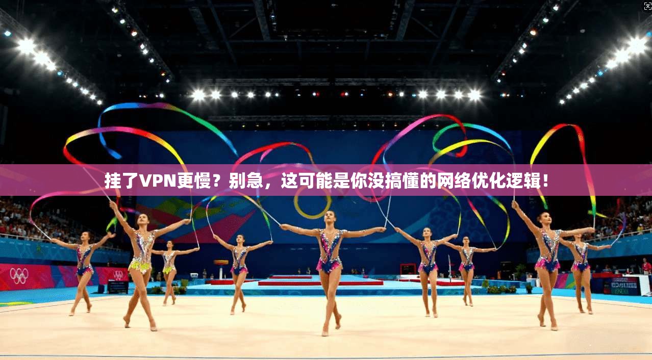 挂了VPN更慢？别急，这可能是你没搞懂的网络优化逻辑！