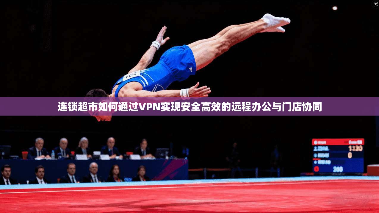 连锁超市如何通过VPN实现安全高效的远程办公与门店协同