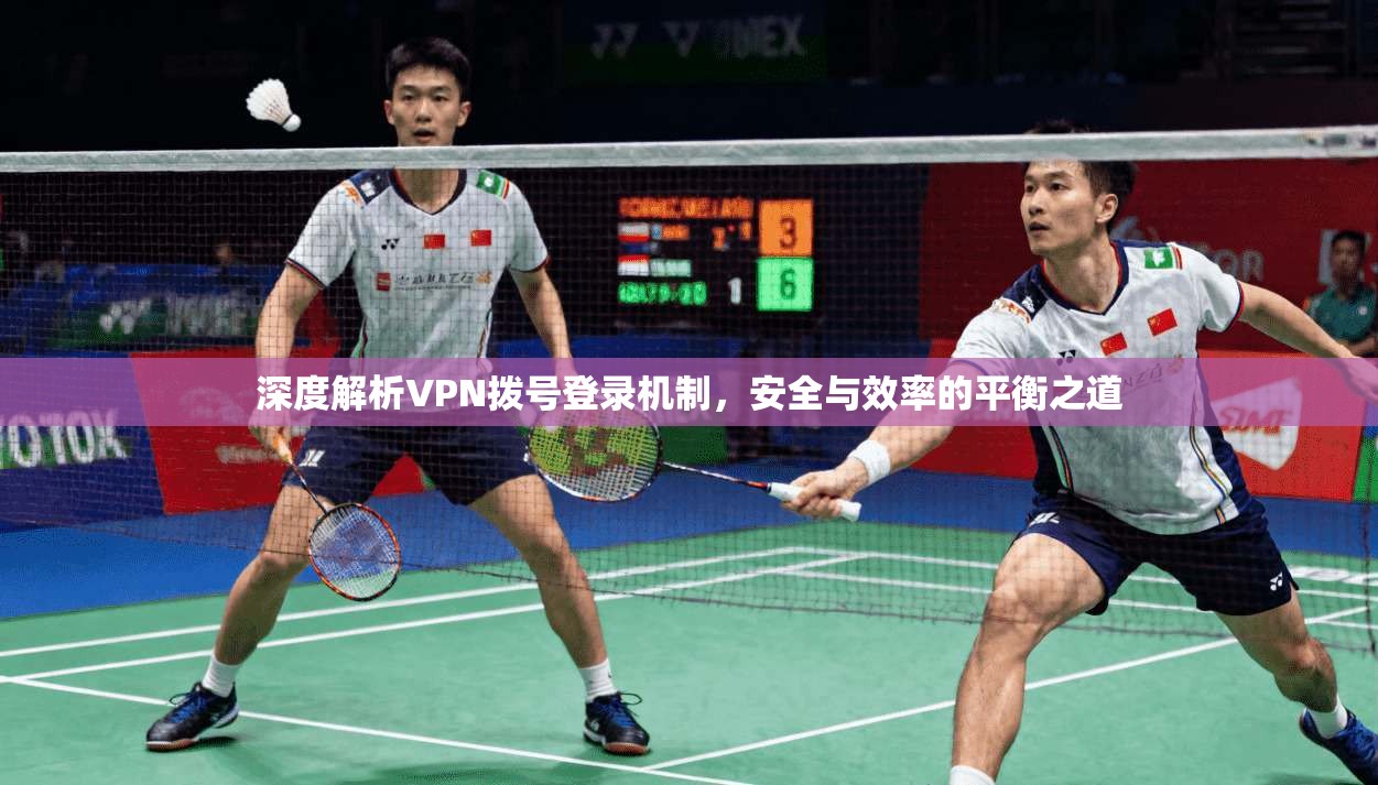 深度解析VPN拨号登录机制，安全与效率的平衡之道