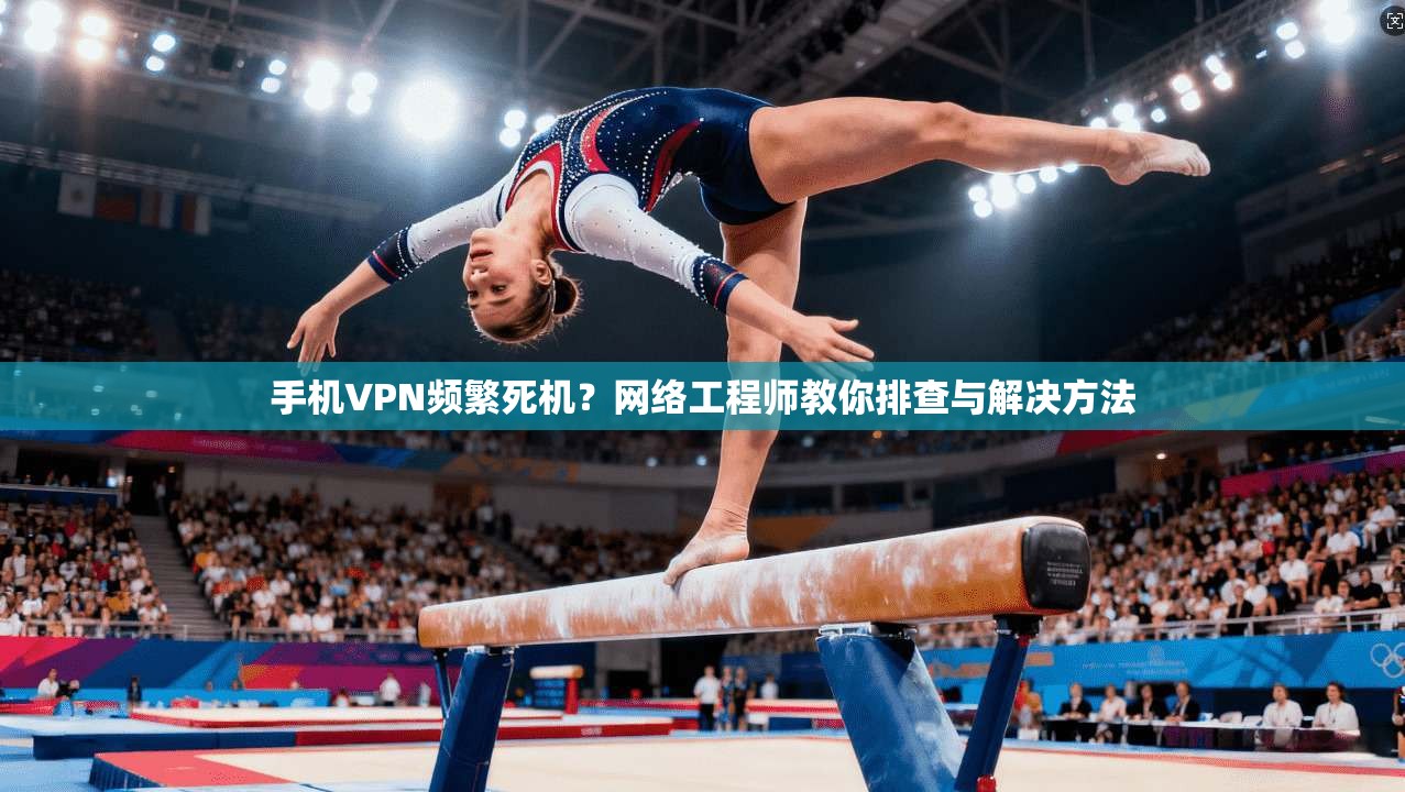 手机VPN频繁死机？网络工程师教你排查与解决方法