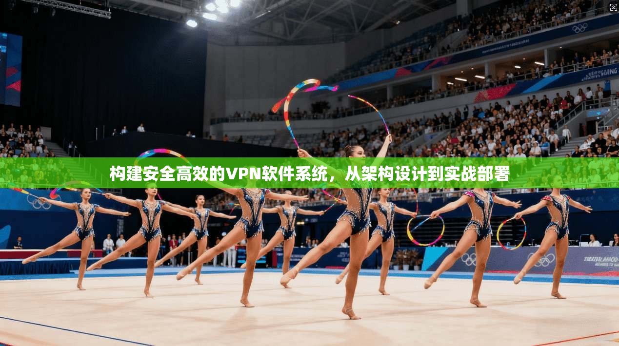 构建安全高效的VPN软件系统，从架构设计到实战部署