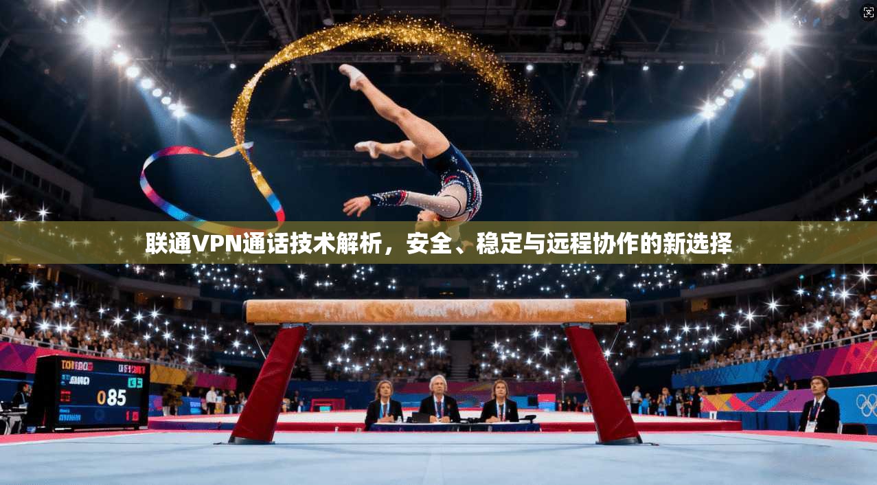联通VPN通话技术解析，安全、稳定与远程协作的新选择