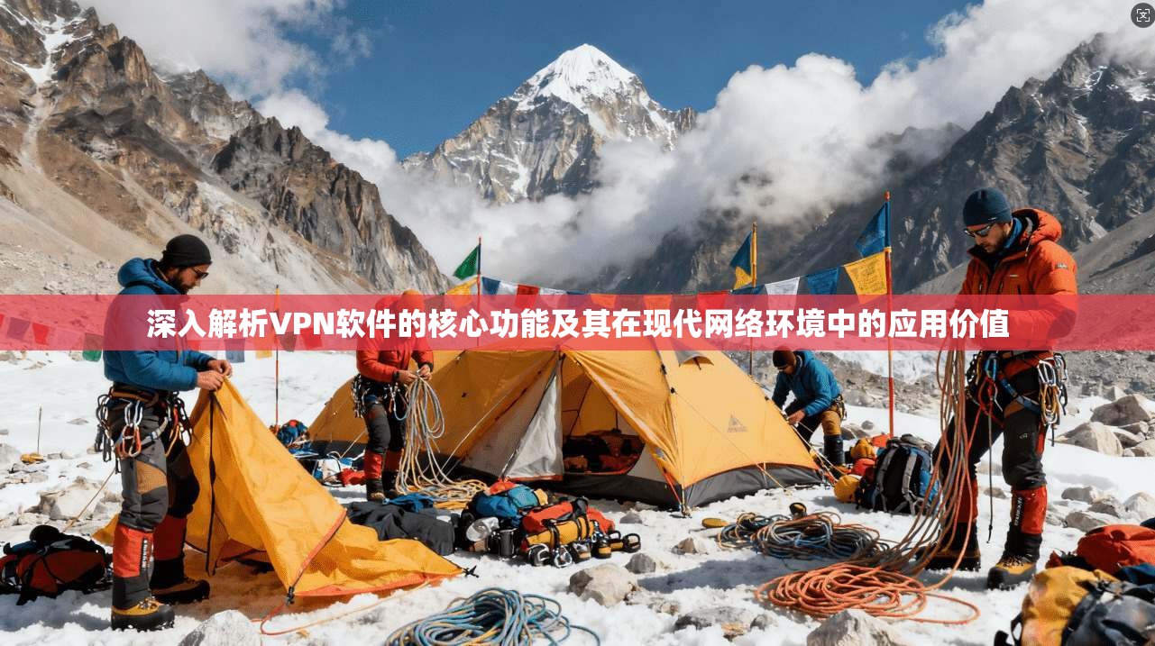 深入解析VPN软件的核心功能及其在现代网络环境中的应用价值