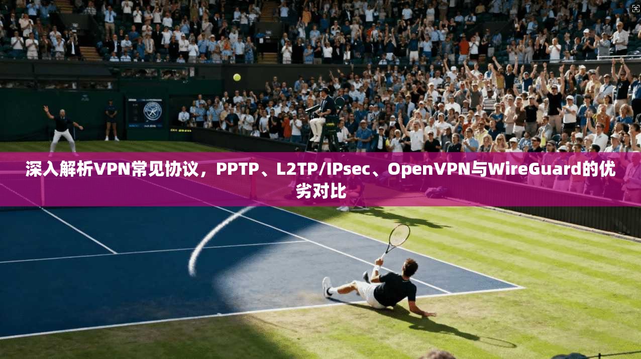 深入解析VPN常见协议，PPTP、L2TP/IPsec、OpenVPN与WireGuard的优劣对比