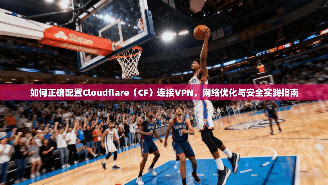 如何正确配置Cloudflare（CF）连接VPN，网络优化与安全实践指南