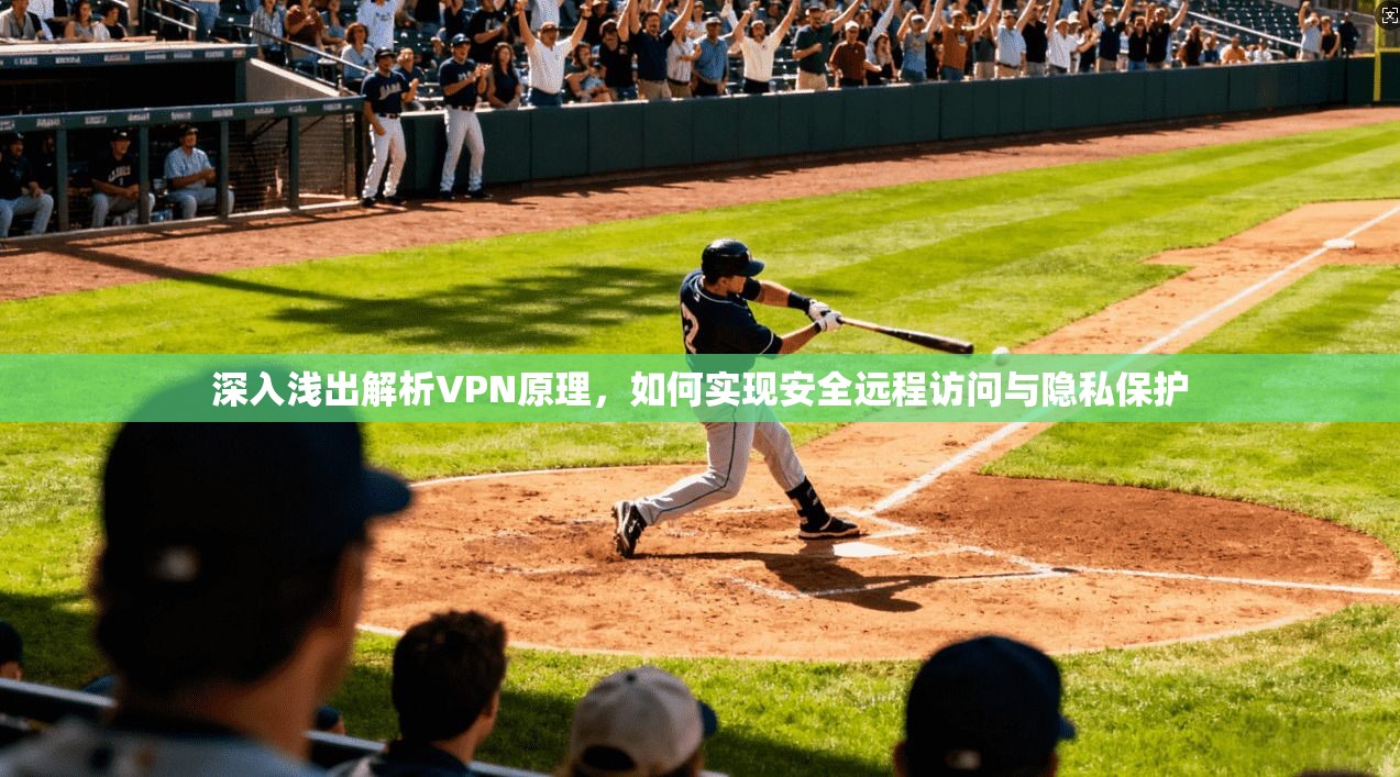深入浅出解析VPN原理，如何实现安全远程访问与隐私保护
