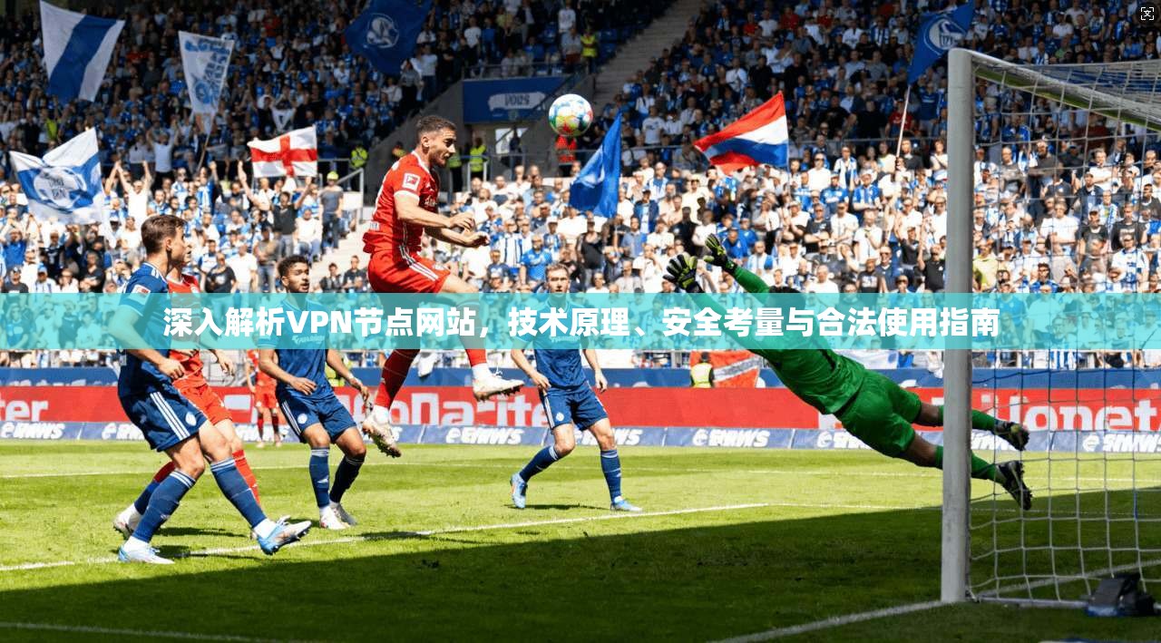 深入解析VPN节点网站，技术原理、安全考量与合法使用指南