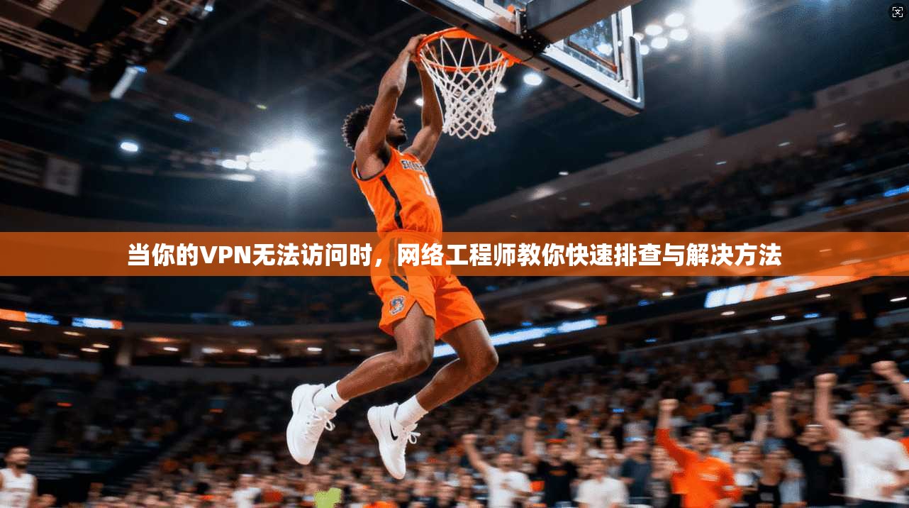 当你的VPN无法访问时，网络工程师教你快速排查与解决方法