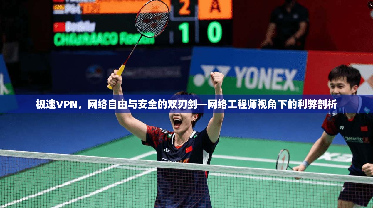 极速VPN，网络自由与安全的双刃剑—网络工程师视角下的利弊剖析