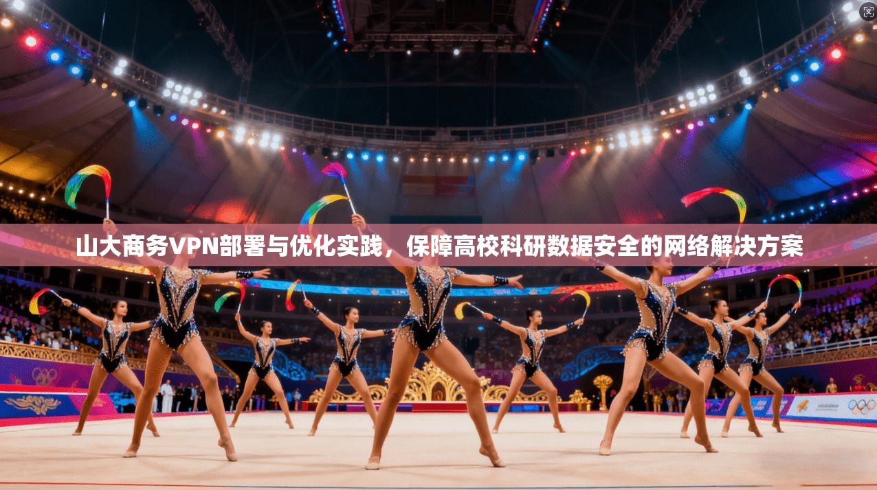山大商务VPN部署与优化实践，保障高校科研数据安全的网络解决方案