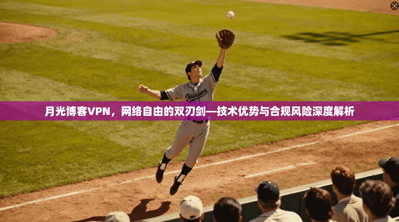 月光博客VPN，网络自由的双刃剑—技术优势与合规风险深度解析