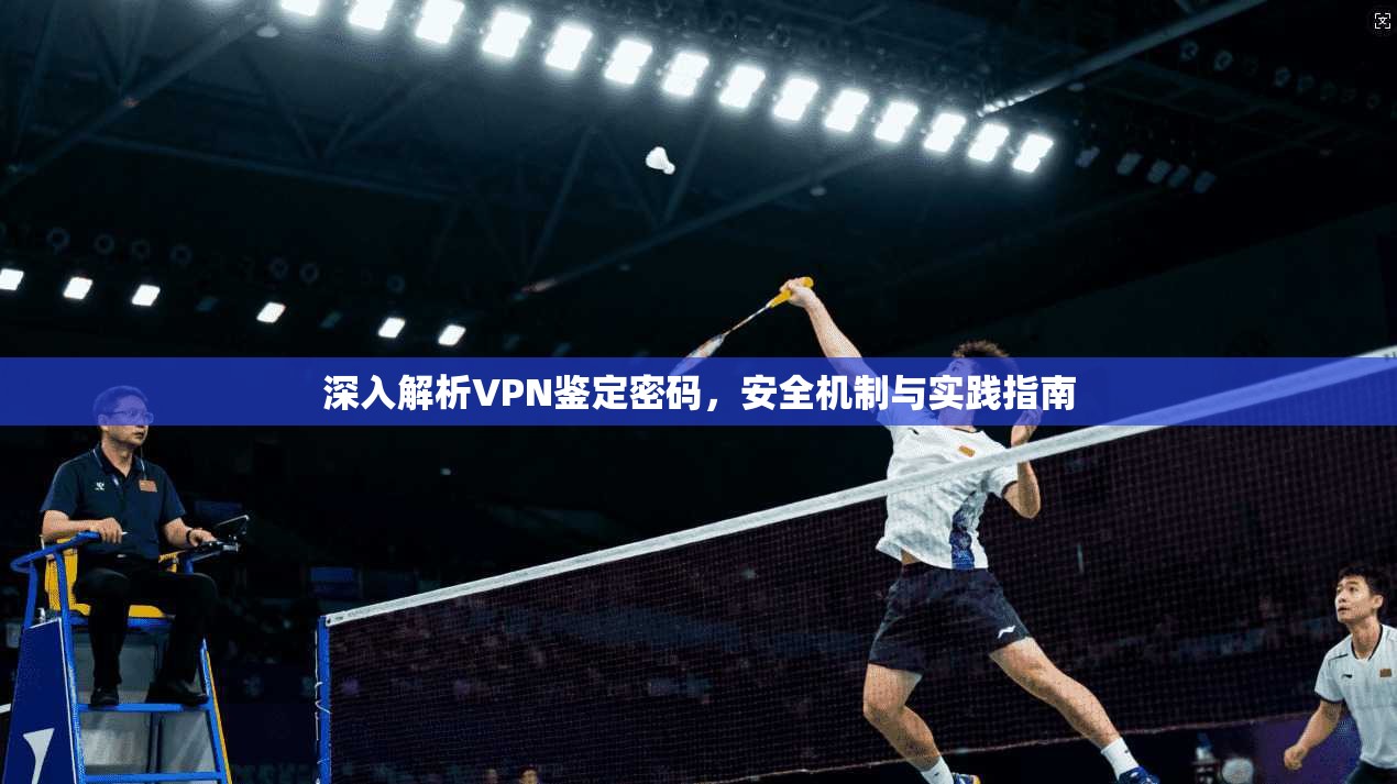 深入解析VPN鉴定密码，安全机制与实践指南