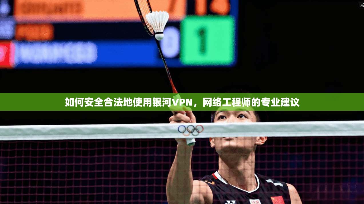 如何安全合法地使用银河VPN，网络工程师的专业建议