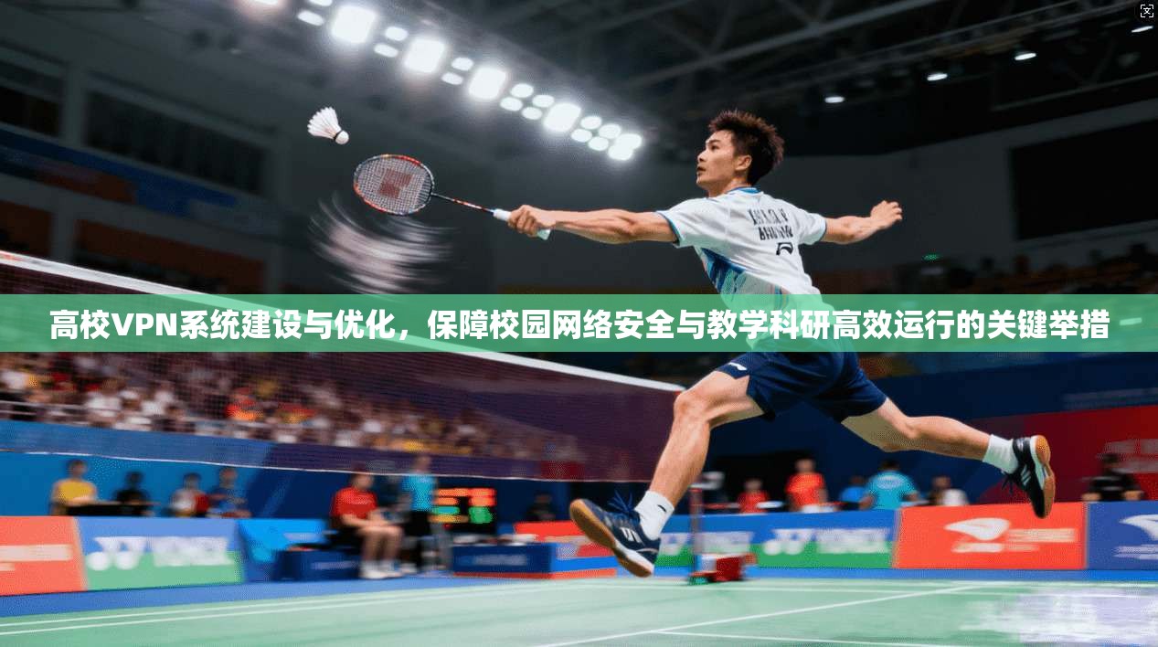 高校VPN系统建设与优化,保障校园网络安全与教学科研高效运行的关键举措