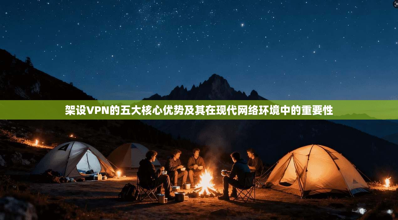 架设VPN的五大核心优势及其在现代网络环境中的重要性