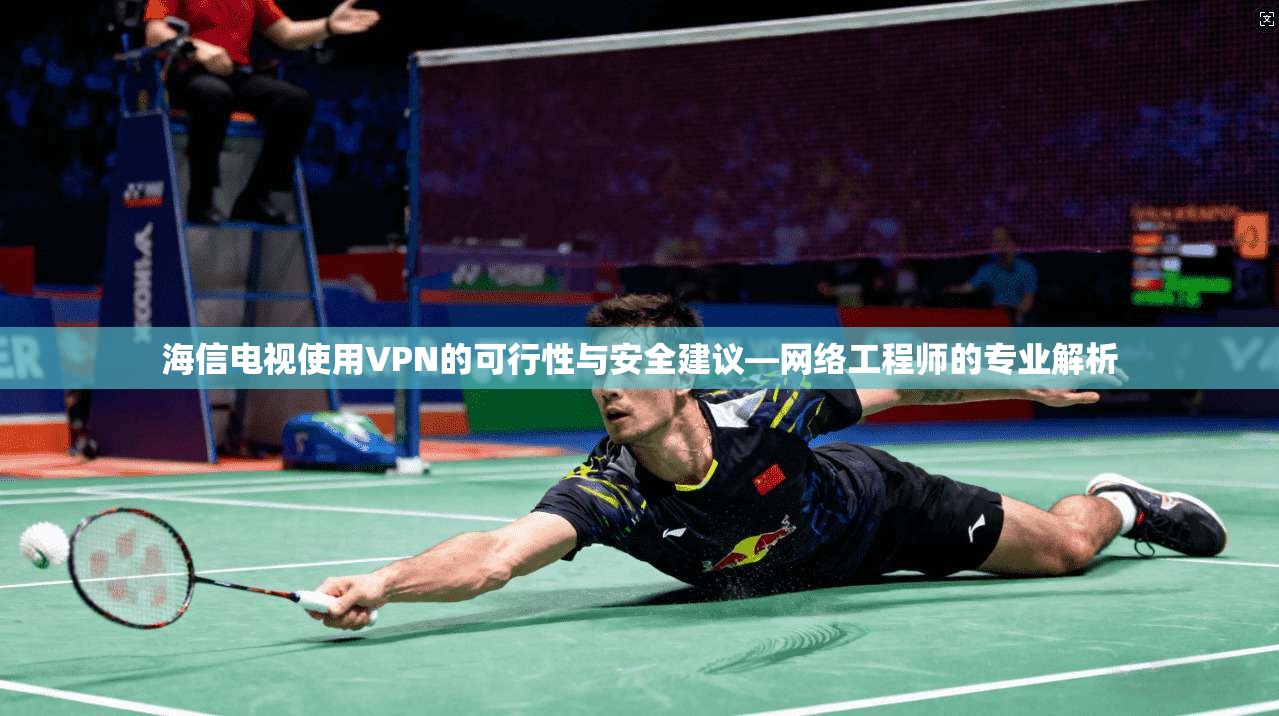 海信电视使用VPN的可行性与安全建议—网络工程师的专业解析
