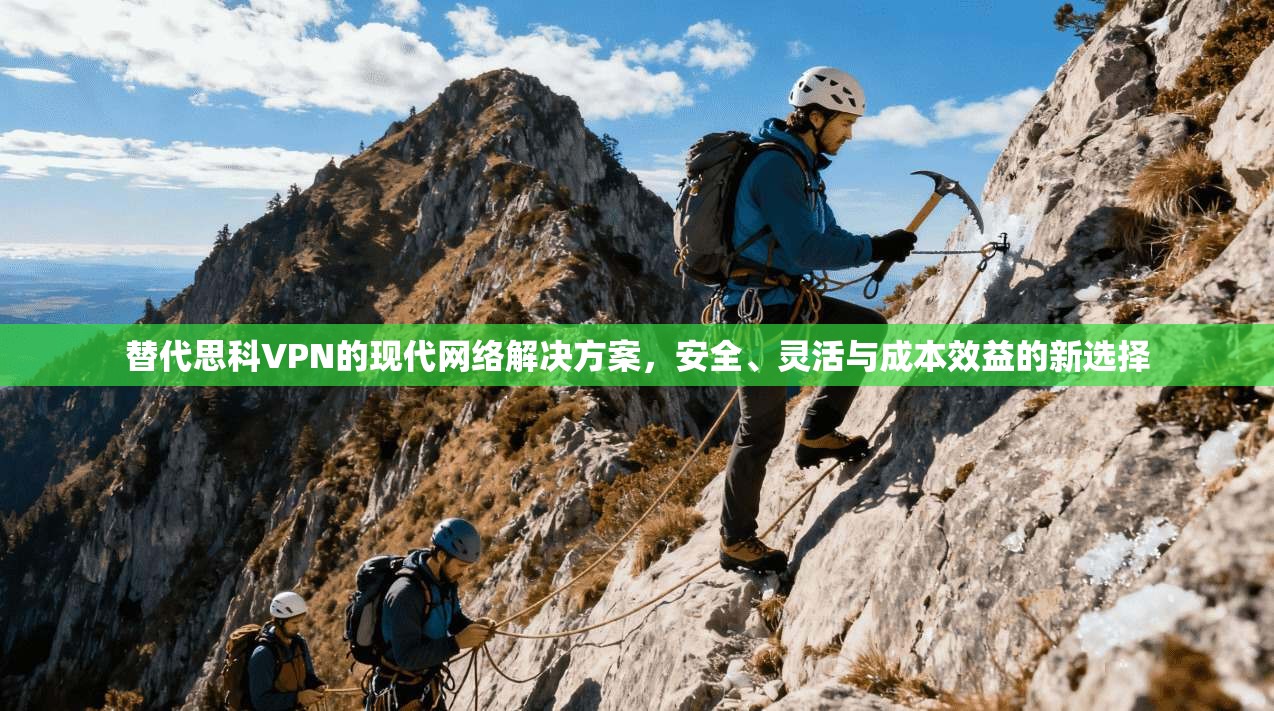 替代思科VPN的现代网络解决方案，安全、灵活与成本效益的新选择