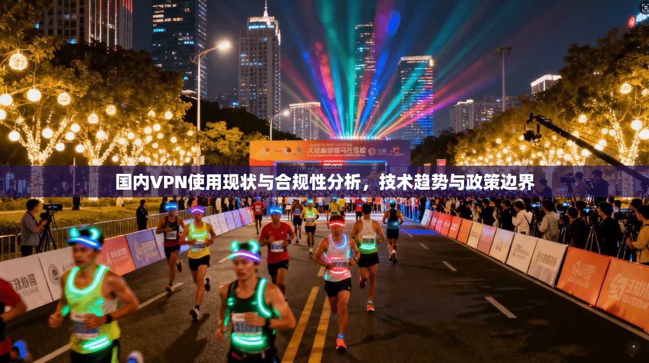 国内VPN使用现状与合规性分析,技术趋势与政策边界