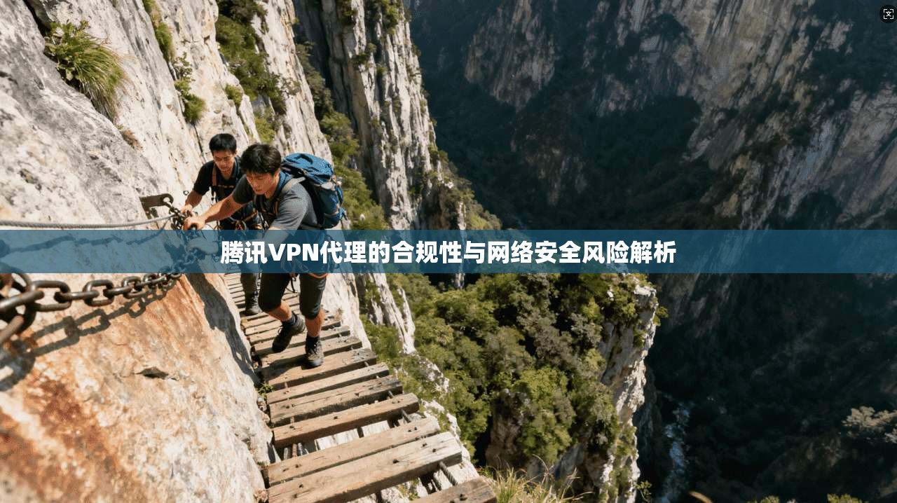 腾讯VPN代理的合规性与网络安全风险解析