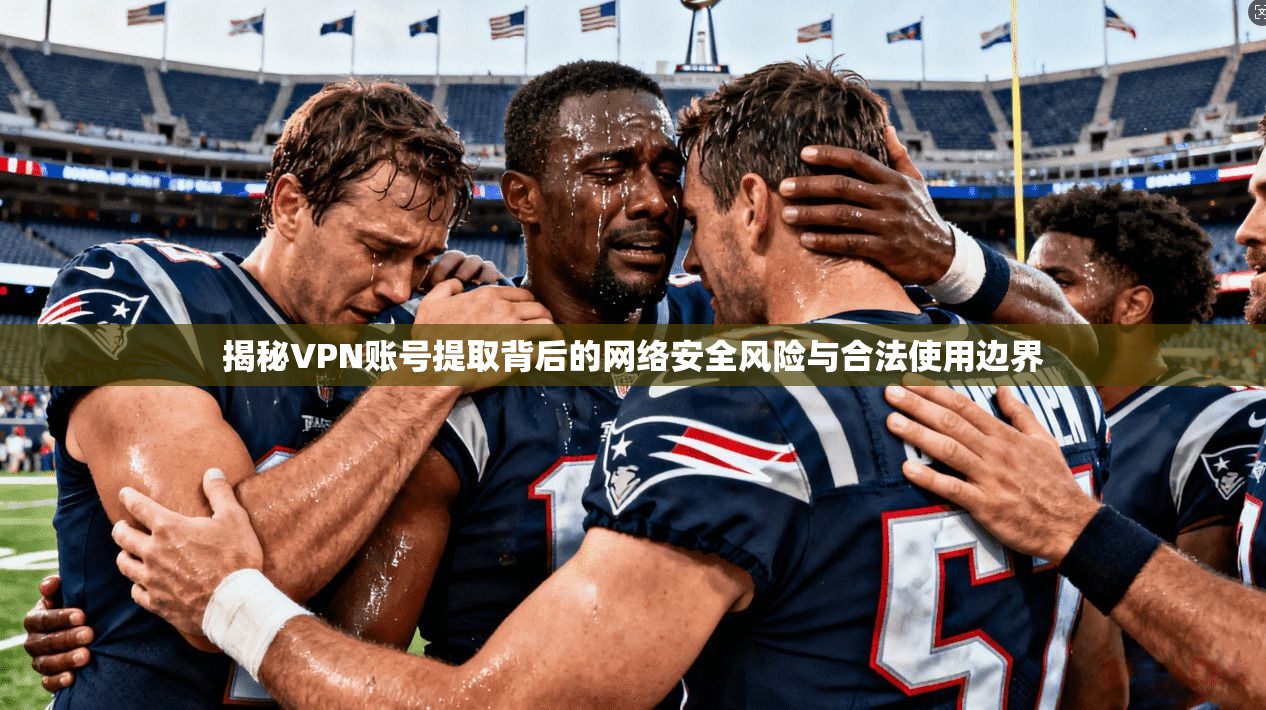 揭秘VPN账号提取背后的网络安全风险与合法使用边界
