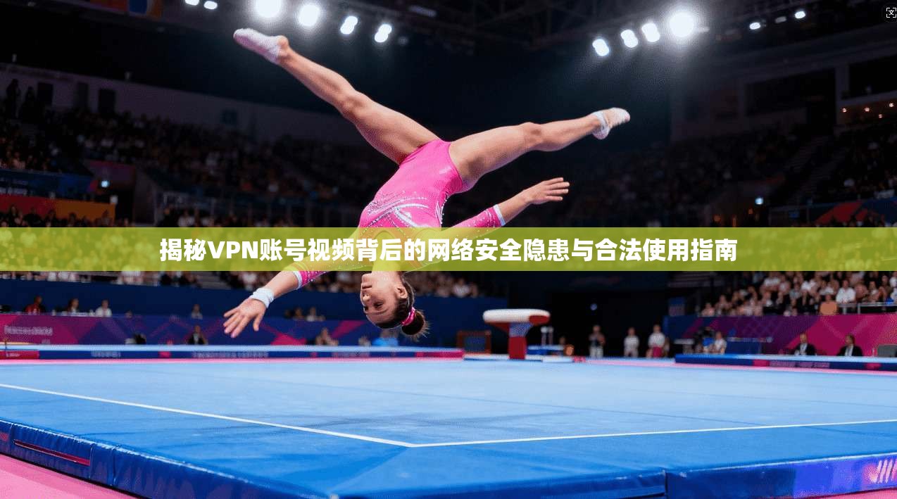 揭秘VPN账号视频背后的网络安全隐患与合法使用指南
